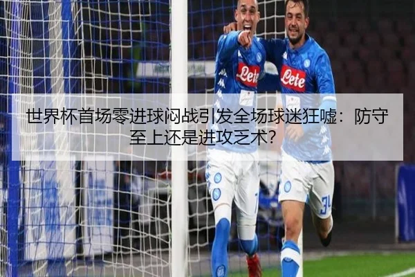 世界杯首场零进球闷战引发全场球迷狂嘘：防守至上还是进攻乏术？